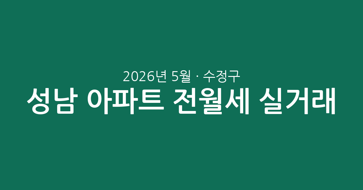 2026년 5월 성남 수정구 아파트 전월세 실거래 분석: 주요 단지별 시세 흐름