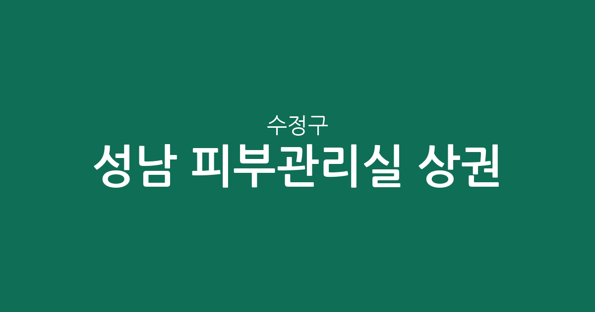성남 수정구 피부관리실 상권 분석: 신흥동과 태평동 중심의 에스테틱 분포 현황
