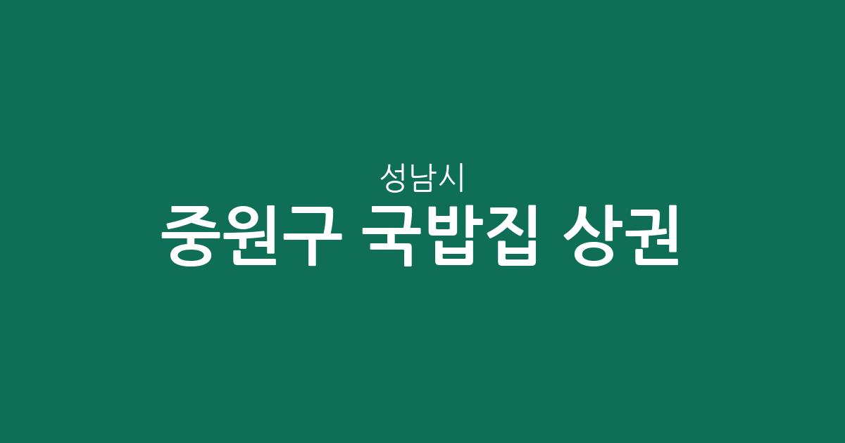 성남시 중원구 국밥집 상권 분석: 성남동부터 하대원동까지 밀집 지역 정보