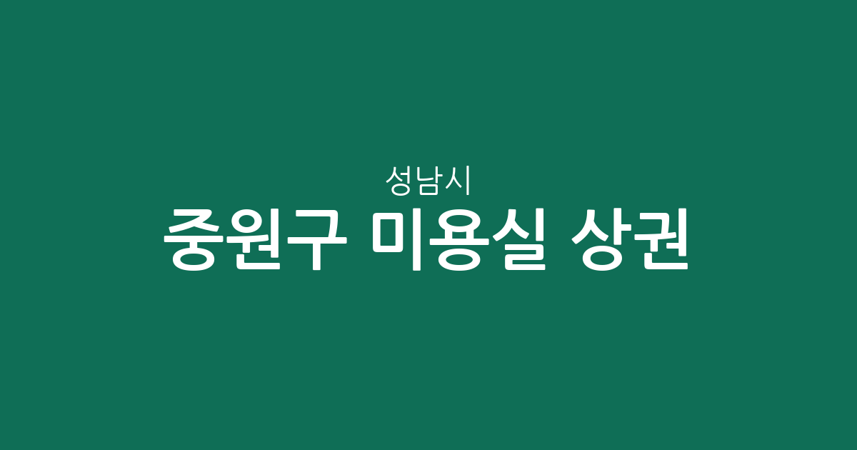 성남시 중원구 미용실 상권 분석: 성남동부터 금광2동까지 밀집도 높은 헤어샵 탐색