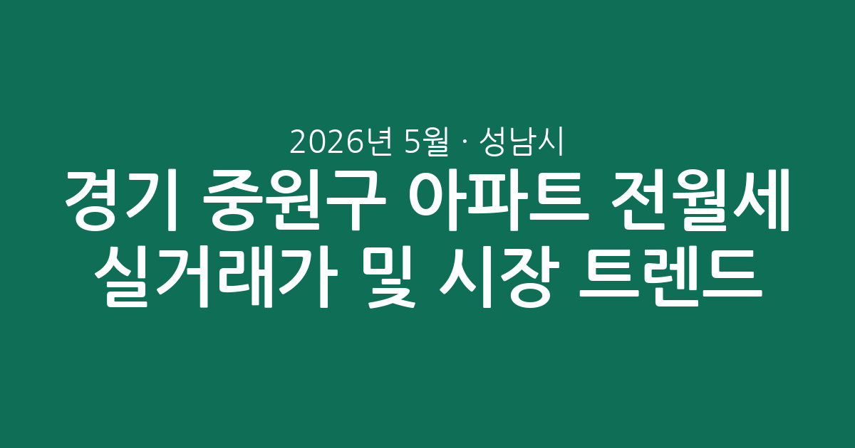 2026년 5월 경기 성남시 중원구 아파트 전월세 실거래가 분석 및 시장 트렌드