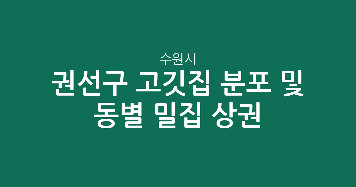 수원시 권선구 고깃집 분포 및 동별 밀집 상권 분석