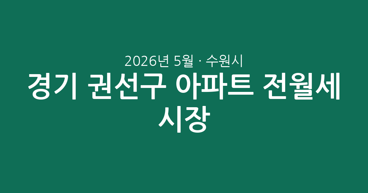 2026년 5월 경기 수원시 권선구 아파트 전월세 시장 분석: 실거래 데이터로 본 핵심 요약