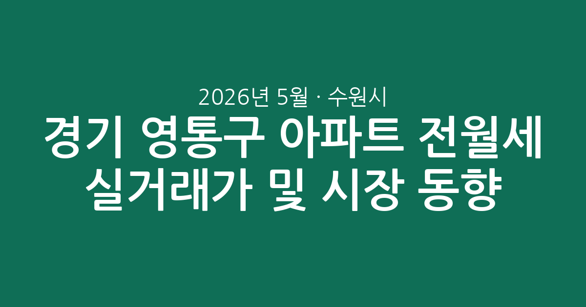 2026년 5월 경기 수원시 영통구 아파트 전월세 실거래가 및 시장 동향 분석