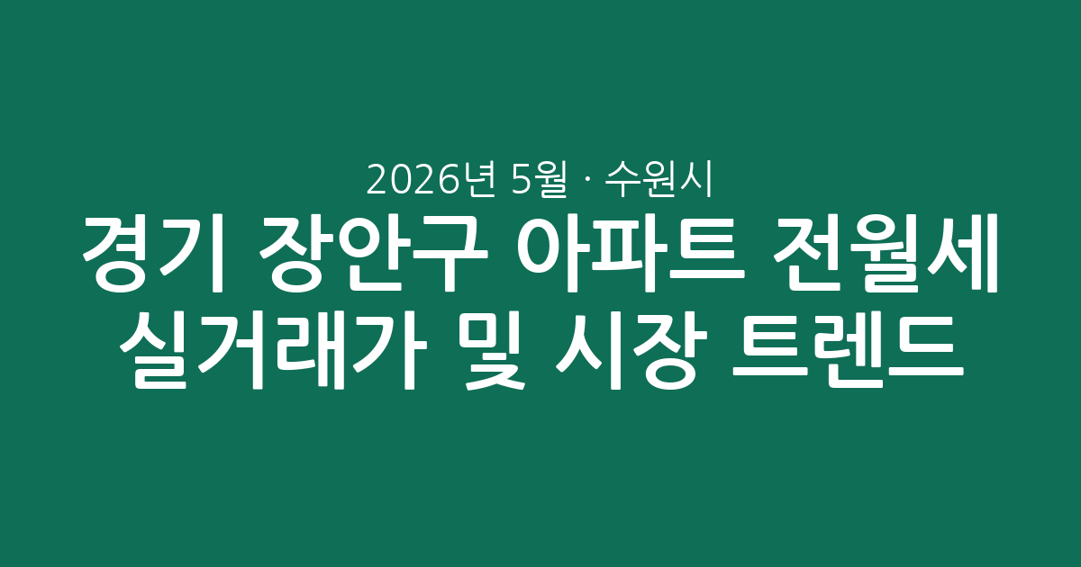 2026년 5월 경기 수원시 장안구 아파트 전월세 실거래가 분석 및 시장 트렌드