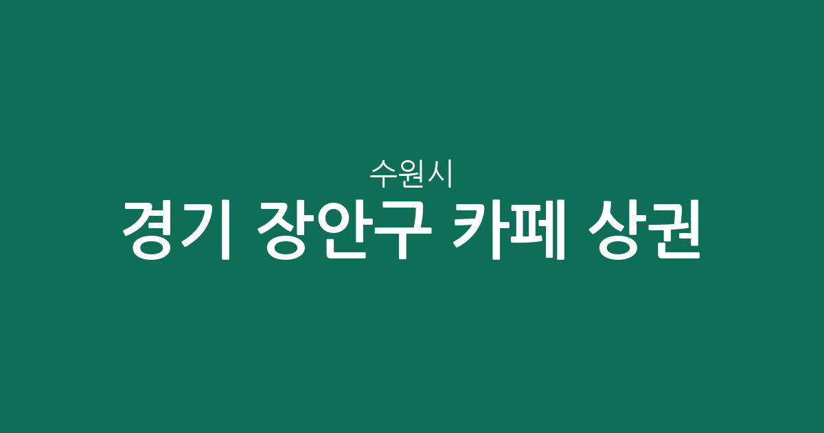 경기 수원시 장안구 카페 상권 분석: 동네별 커피전문점 분포와 특징
