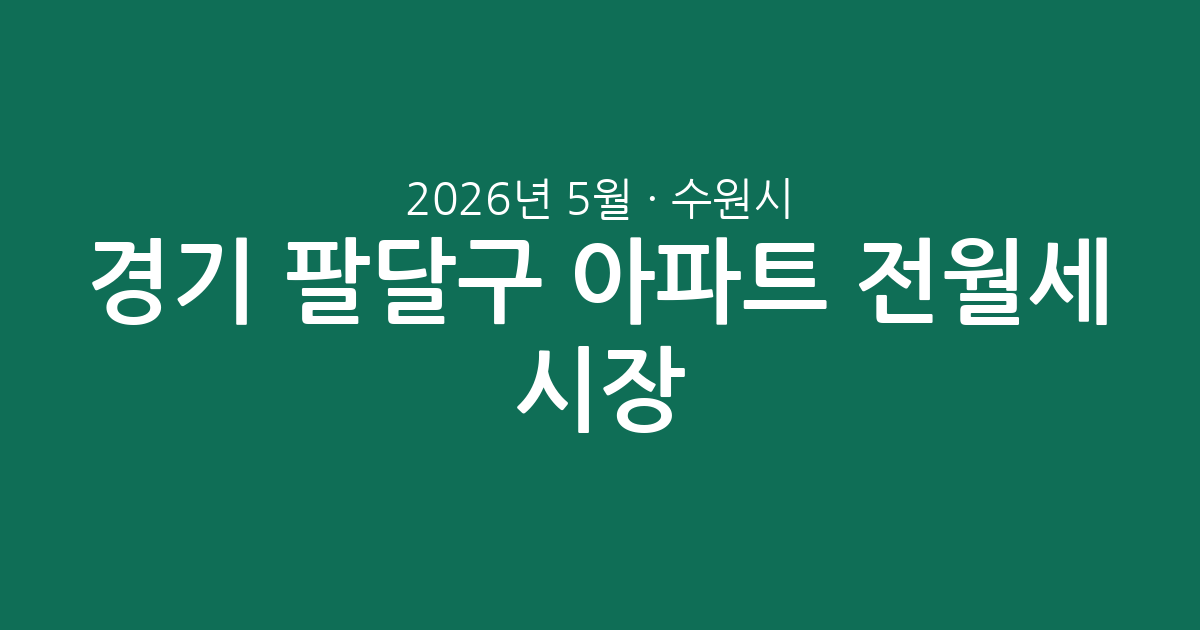 2026년 5월 경기 수원시 팔달구 아파트 전월세 시장 분석: 실거래 데이터로 보는 임대차 현황