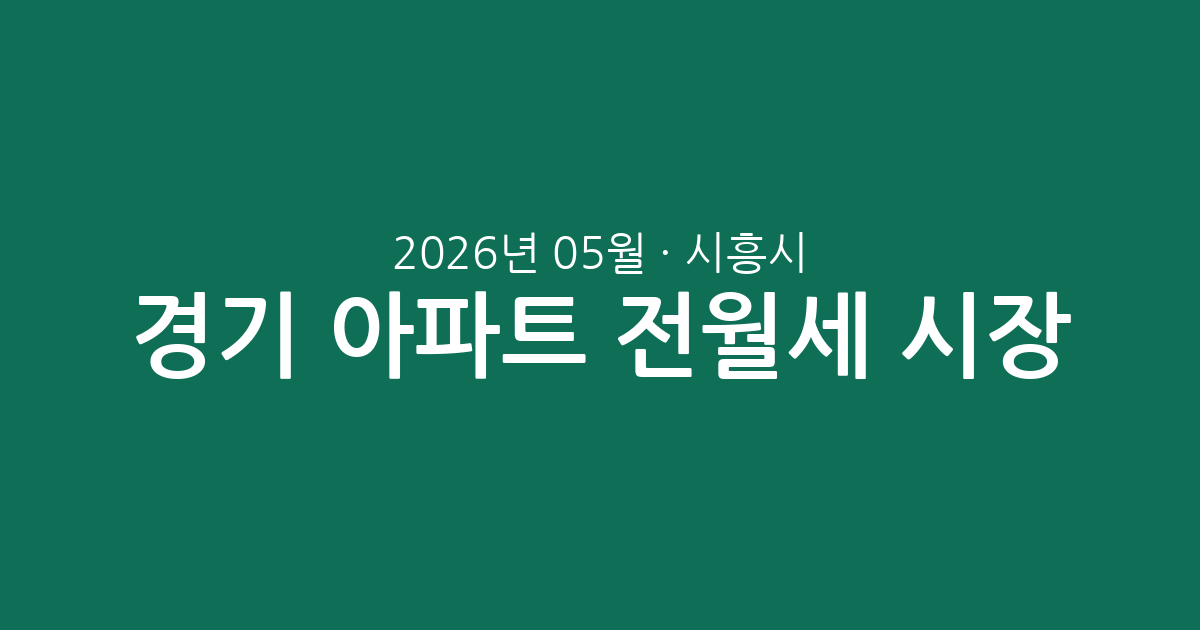 경기 시흥시 2026년 05월 아파트 전월세 시장 분석: 실거래 데이터로 보는 임대차 현황