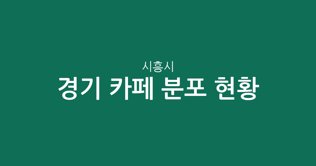 경기 시흥시 카페 분포 현황: 정왕동과 배곧 중심의 상권 분석