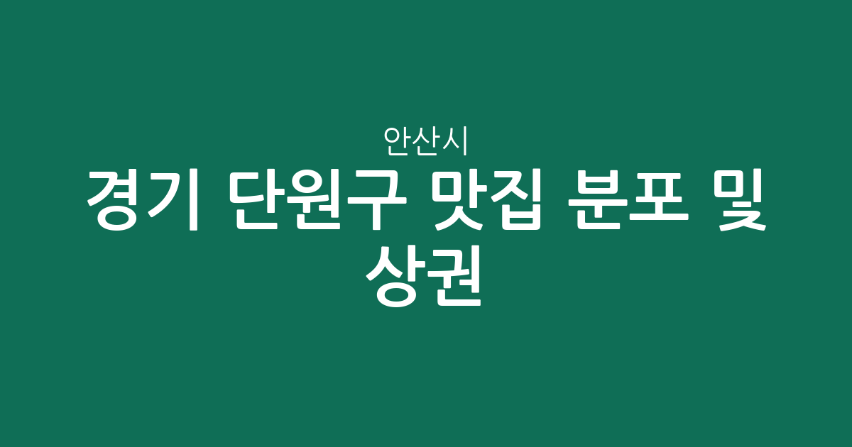 경기 안산시 단원구 맛집 분포 및 상권 분석: 대부동·호수동 등 인기 맛집 밀집 지역 가이드
