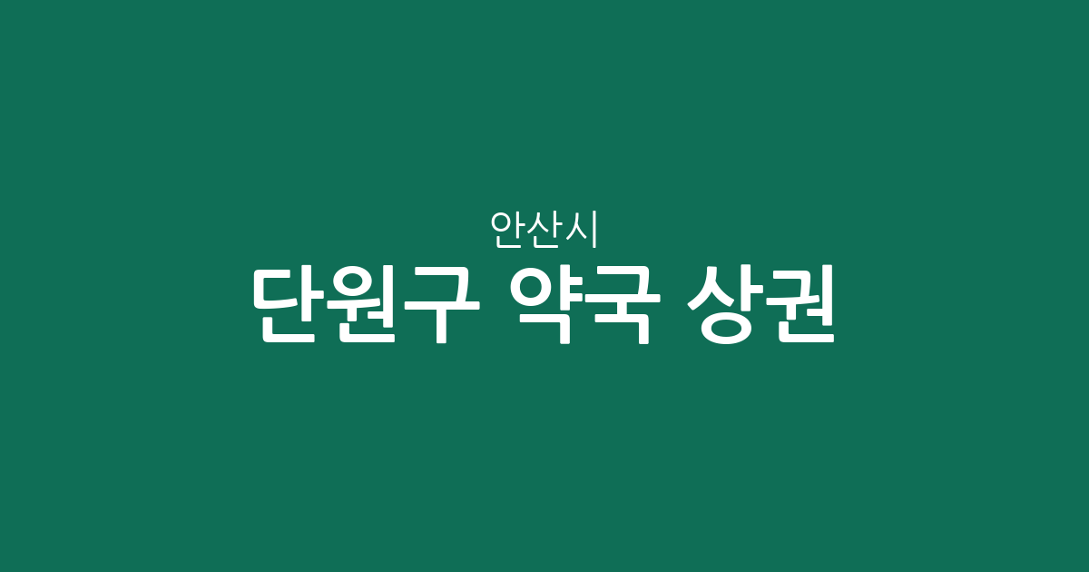 안산시 단원구 약국 상권 분석: 중앙동·호수동·초지동 밀집 현황 및 분포 정보