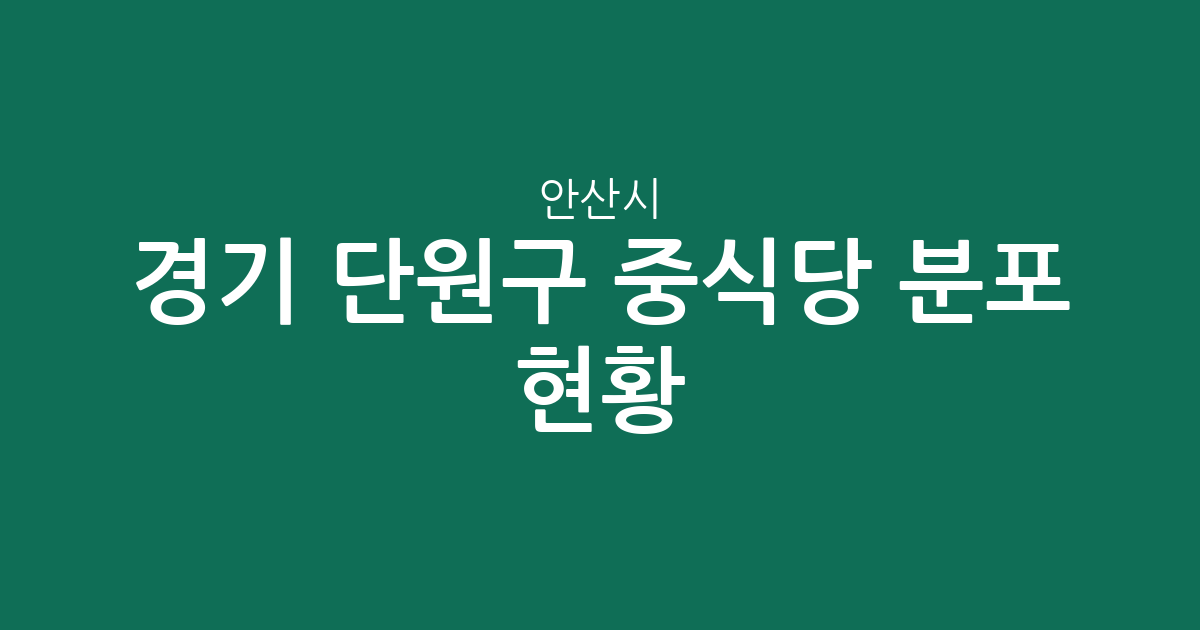 경기 안산시 단원구 중식당 분포 현황: 원곡동·초지동 등 동별 상권 분석