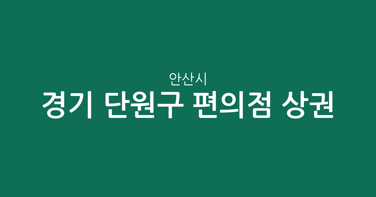 경기 안산시 단원구 편의점 상권 분석: 원곡동부터 중앙동까지 분포 현황