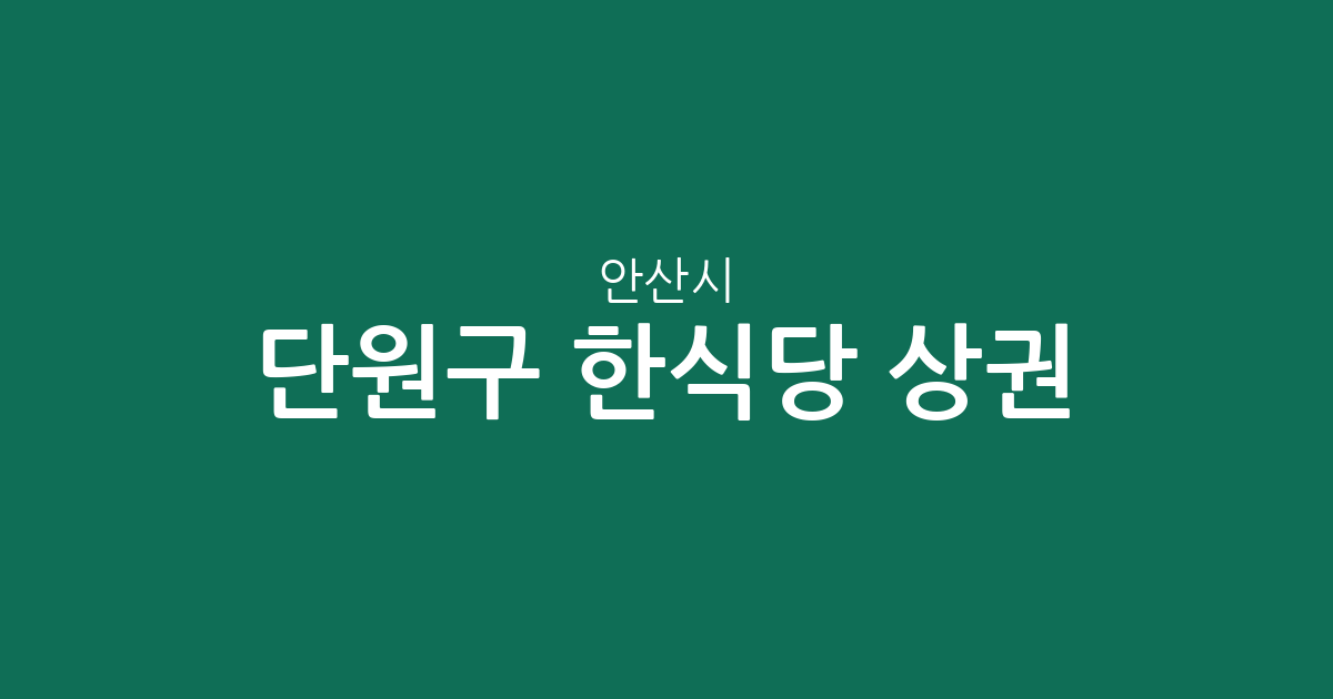 안산시 단원구 한식당 상권 분석: 대부동·호수동·초지동 밀집도 높은 이유는?