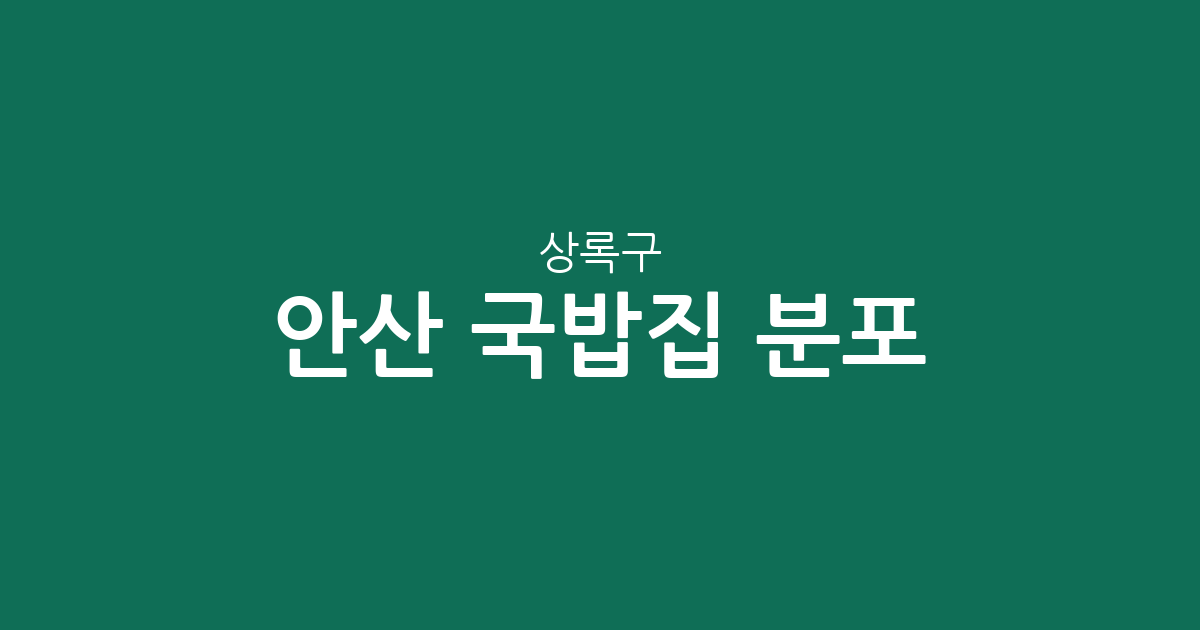 안산 상록구 국밥집 분포 분석: 사동·월피동·부곡동 중심의 상권 리포트