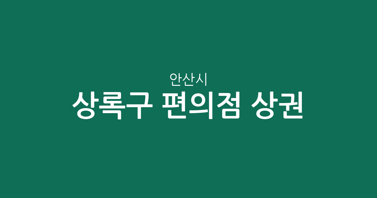 안산시 상록구 편의점 상권 분석: 이동, 월피동 등 주요 밀집 지역 분포 현황
