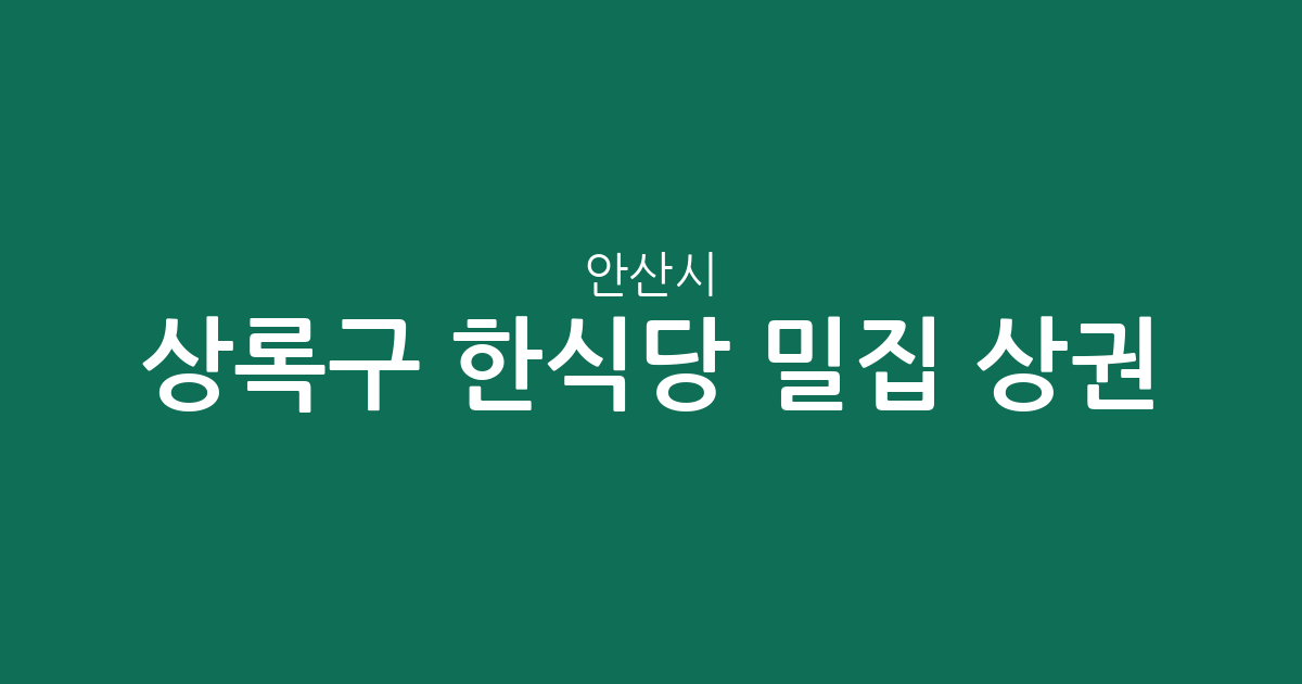 안산시 상록구 한식당 밀집 상권 분석: 월피동부터 이동까지 한식 맛집 분포 현황