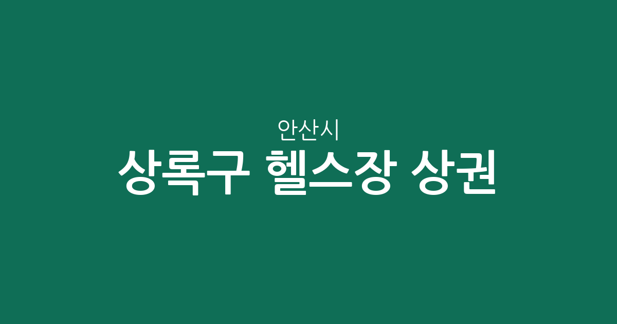 안산시 상록구 헬스장 상권 분석: 사동·사이동·월피동 중심의 운동 시설 분포 현황