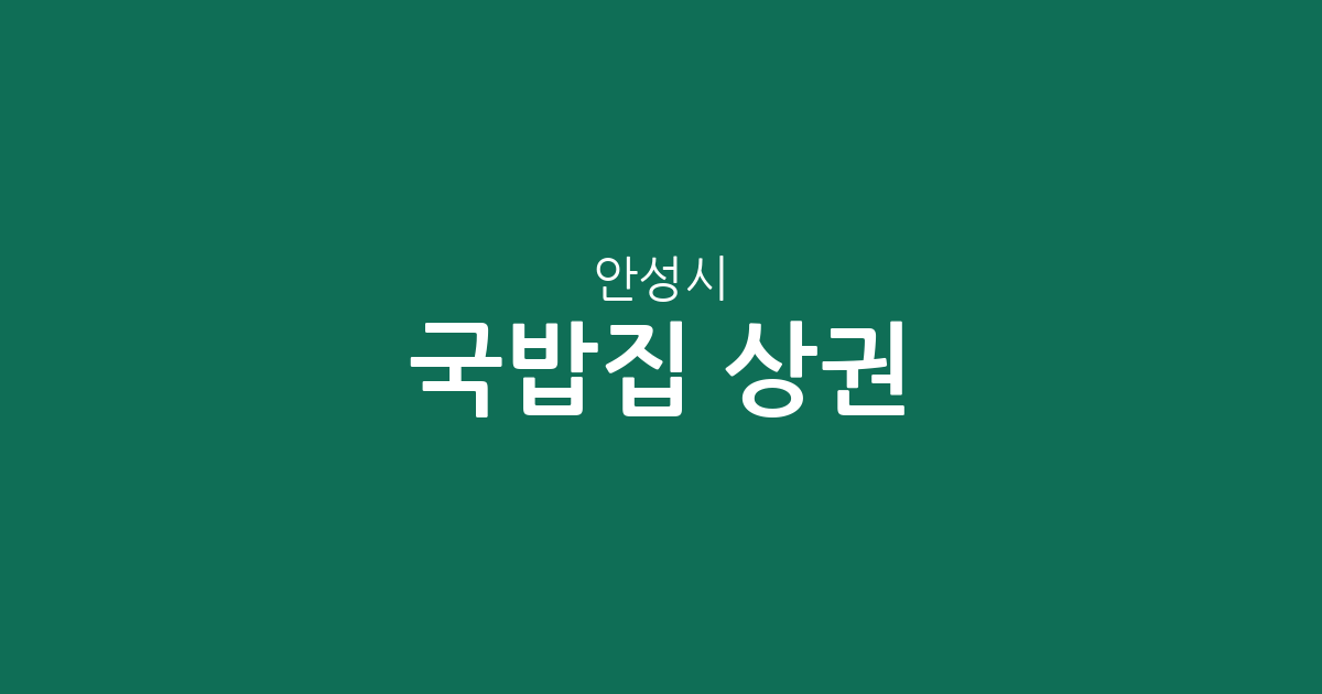 안성시 국밥집 상권 분석: 안성2동부터 공도읍까지 밀집 지역 정보
