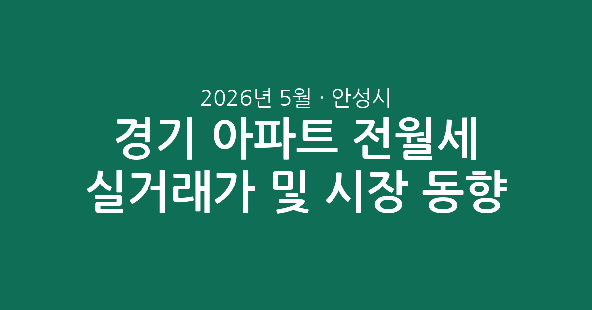 2026년 5월 경기 안성시 아파트 전월세 실거래가 분석 및 시장 동향