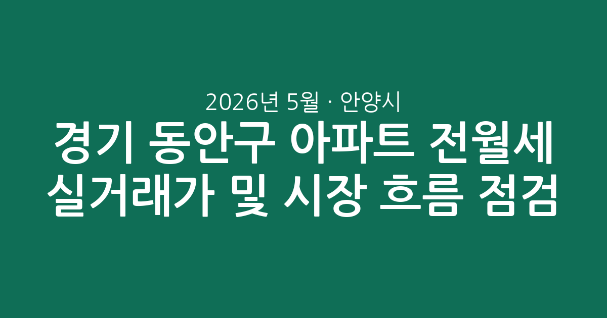 2026년 5월 경기 안양시 동안구 아파트 전월세 실거래가 분석 및 시장 흐름 점검
