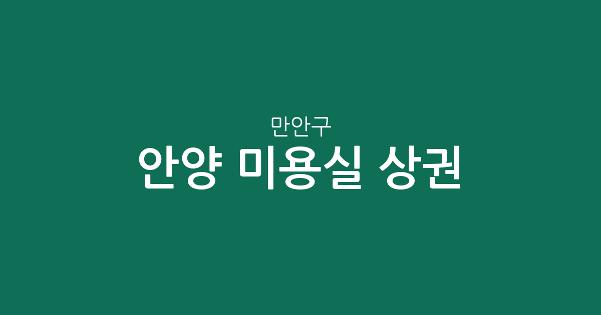 안양 만안구 미용실 상권 분석: 석수·박달·안양동 헤어샵 분포 및 특징