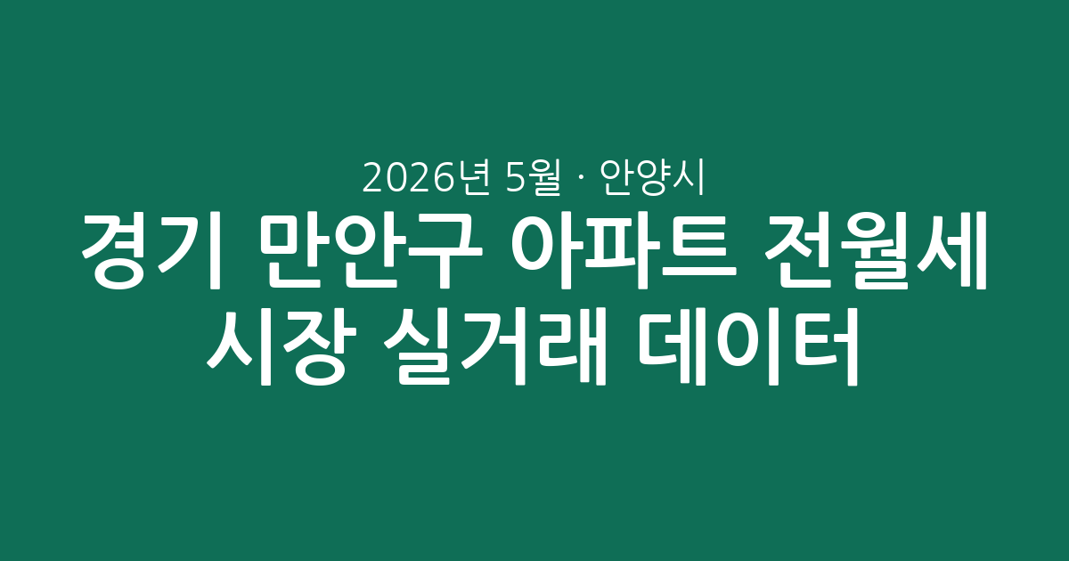 2026년 5월 경기 안양시 만안구 아파트 전월세 시장 실거래 데이터 분석