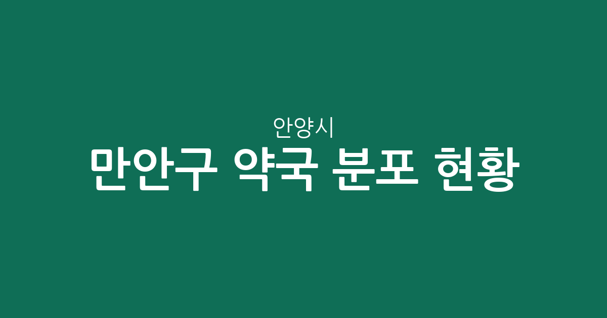 안양시 만안구 약국 분포 현황: 안양 1·4동 중심의 상권 분석