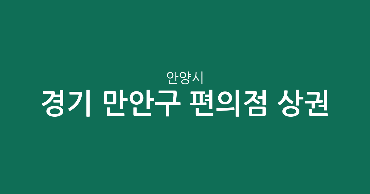 경기 안양시 만안구 편의점 상권 분석: 석수동부터 안양동까지 분포 현황