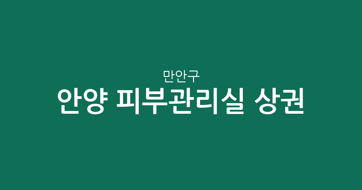 안양 만안구 피부관리실 상권 분석: 안양4동·1동·호현동 밀집도 높은 에스테틱 현황