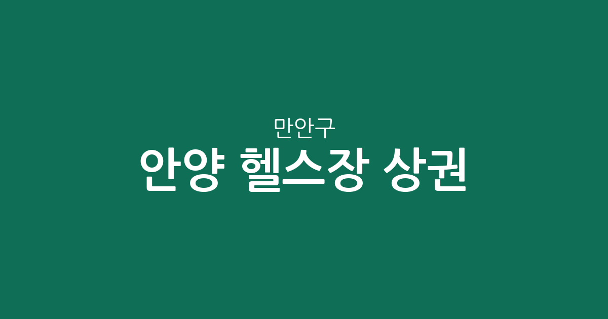 안양 만안구 헬스장 상권 분석: 호계동부터 안양동까지 분포 현황 정리