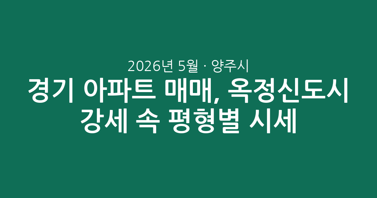 2026년 5월 경기 양주시 아파트 매매, 옥정신도시 강세 속 평형별 시세 분석