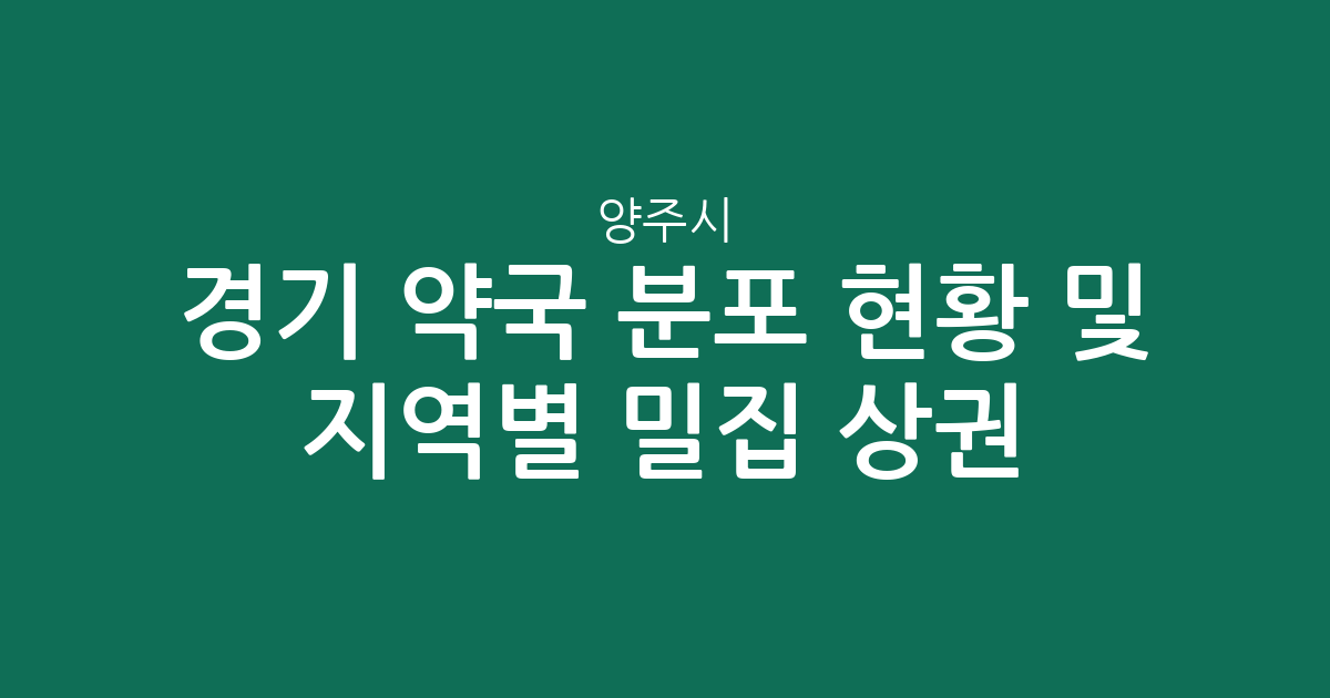 경기 양주시 약국 분포 현황 및 지역별 밀집 상권 분석
