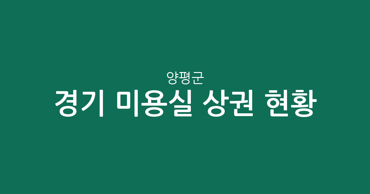 경기 양평군 미용실 상권 현황 분석: 양평읍·용문면 중심의 동네 헤어샵 분포 가이드