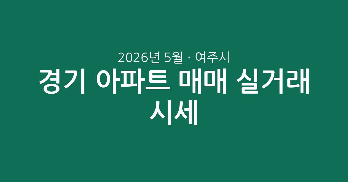 경기 여주시 2026년 5월 아파트 매매 실거래 시세 분석: 거래량, 최고가, 평균가 총정리
