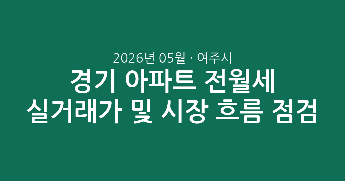 경기 여주시 2026년 05월 아파트 전월세 실거래가 분석 및 시장 흐름 점검