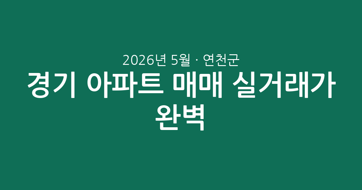 2026년 5월 경기 연천군 아파트 매매 실거래가 완벽 분석: 상승세? 하락세? 지역별 시세 총정리