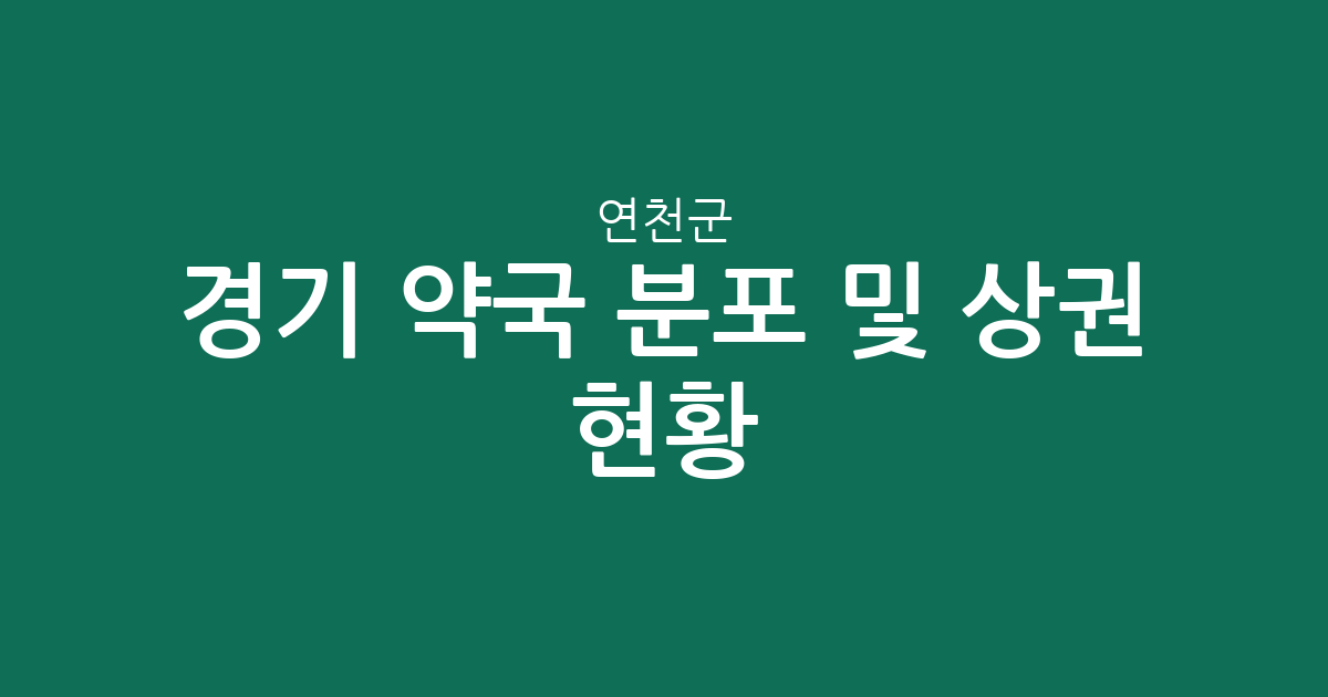 경기 연천군 약국 분포 및 상권 현황 분석: 전곡읍과 연천읍 중심의 생활 정보