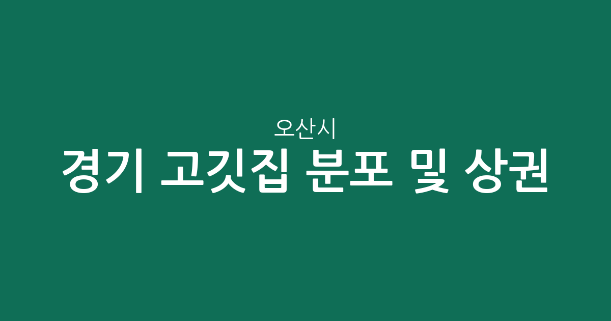 경기 오산시 고깃집 분포 및 상권 분석: 대원1동·남촌동·중앙동 중심의 맛집 탐방 가이드