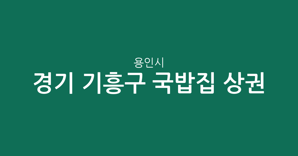 경기 용인시 기흥구 국밥집 상권 분석: 영덕1동·보라동·동백2동 중심의 분포 현황