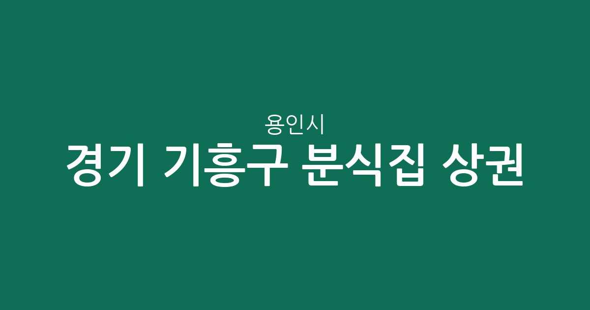 경기 용인시 기흥구 분식집 상권 분석: 구갈동부터 보라동까지 밀집 지역 현황