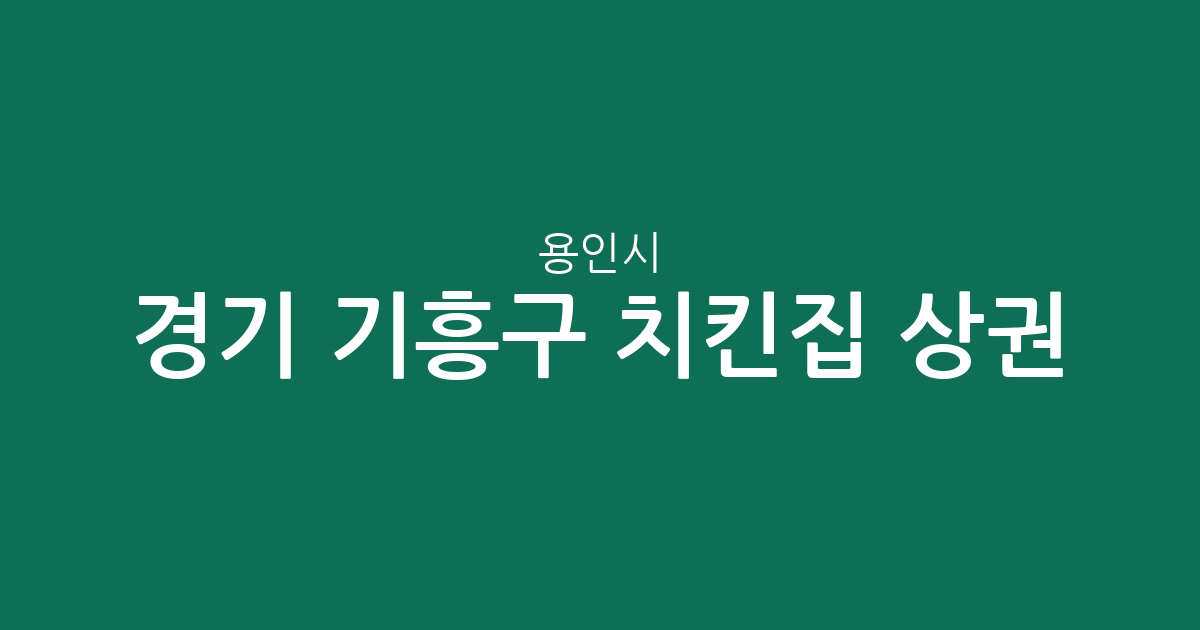 경기 용인시 기흥구 치킨집 상권 분석: 구갈동부터 신갈동까지 밀집 지역 정보