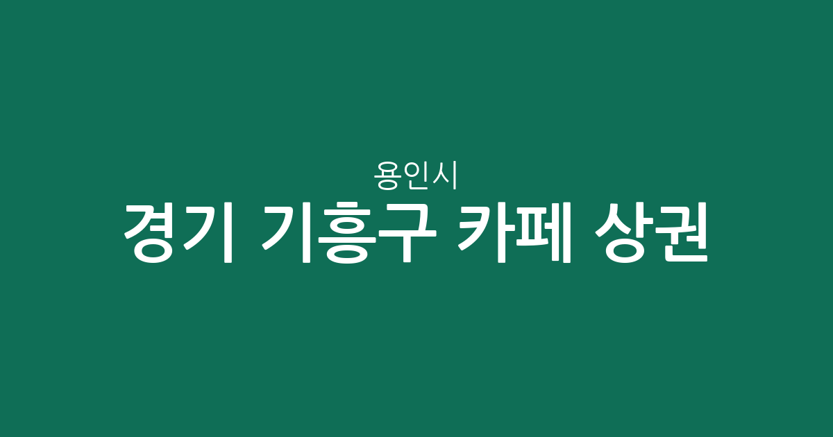 경기 용인시 기흥구 카페 상권 분석: 보정동부터 구갈동까지 동별 분포 현황