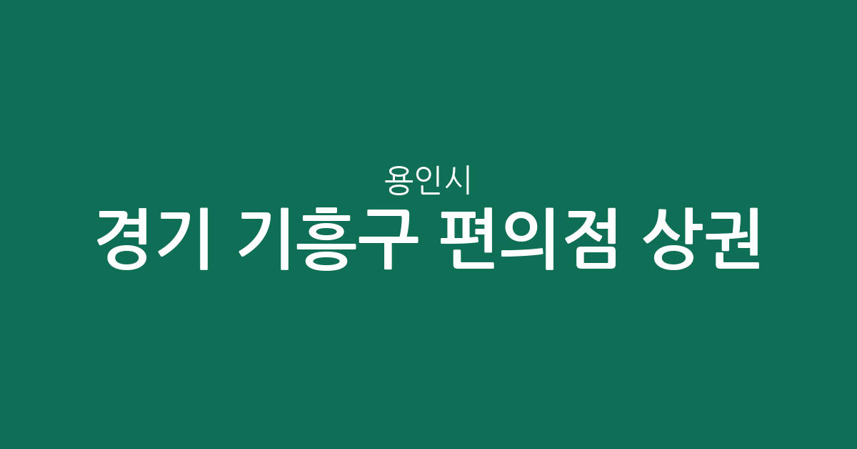 경기 용인시 기흥구 편의점 상권 분석: 구갈·신갈·서농동 밀집 지역 한눈에 보기