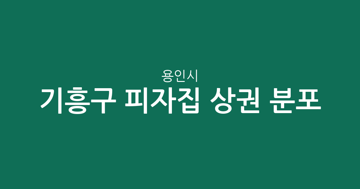 용인시 기흥구 피자집 상권 분포 분석: 보라동과 상갈동을 중심으로 살펴본 현황