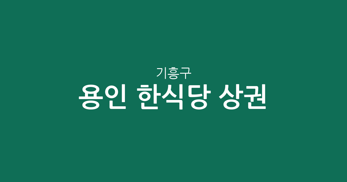 용인 기흥구 한식당 상권 분석: 구갈·보정·보라동 등 동별 밀집도 한눈에 보기