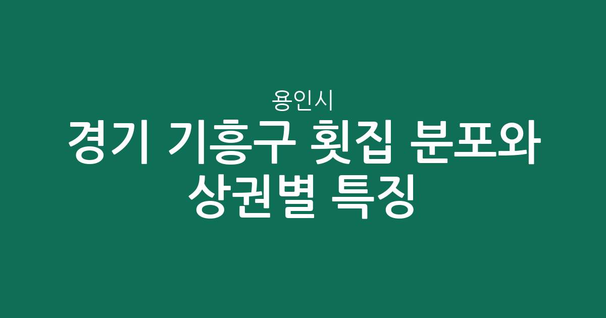 경기 용인시 기흥구 횟집 분포와 상권별 특징: 보정동부터 구갈동까지