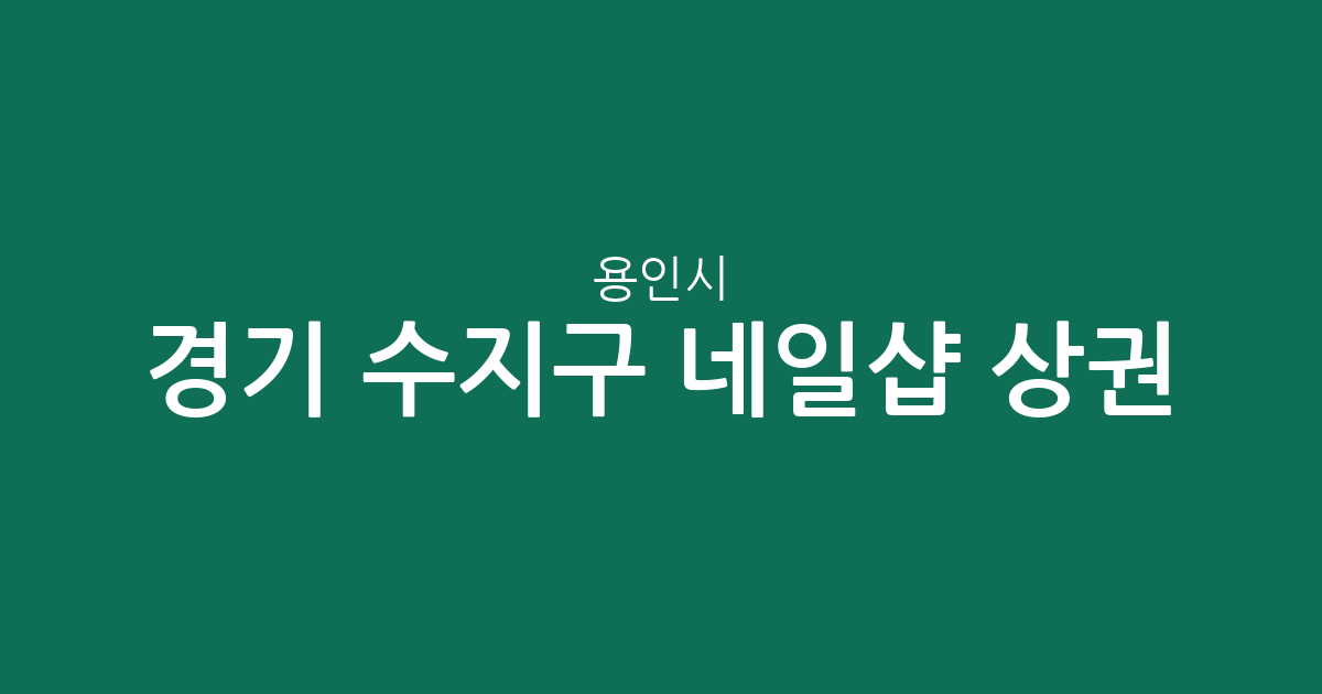 경기 용인시 수지구 네일샵 상권 분석: 상현2동부터 성복동까지 분포 현황