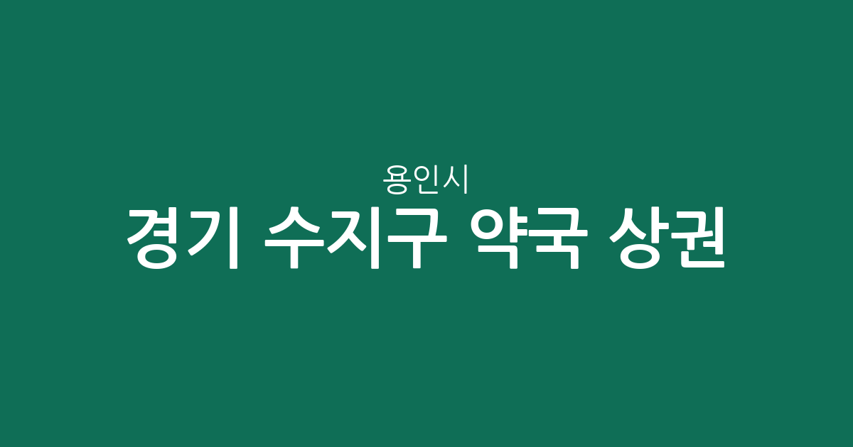 경기 용인시 수지구 약국 상권 분석: 풍덕천동·성복동 밀집 현황 및 지역별 분포 정보