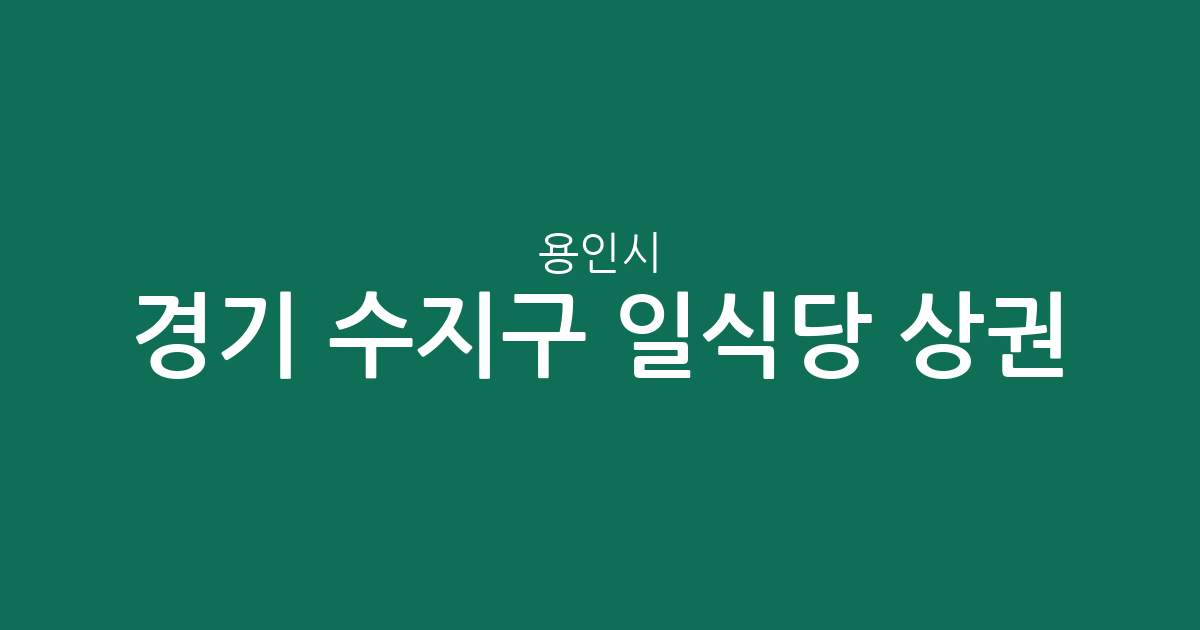 경기 용인시 수지구 일식당 상권 분석: 성복동부터 죽전까지 밀집 지역 현황